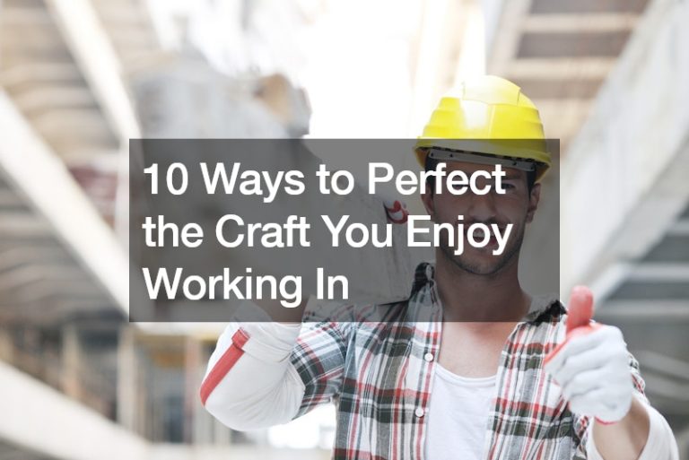 10 Ways to Perfect the Craft You Enjoy Working In